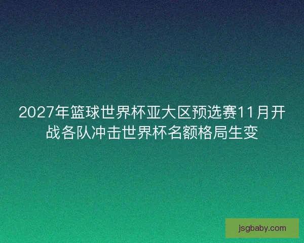2027年篮球世界杯亚大区预选赛11月开战各队冲击世界杯名额格局生变